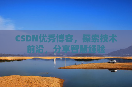CSDN优秀博客,探索技术前沿,分享智慧经验