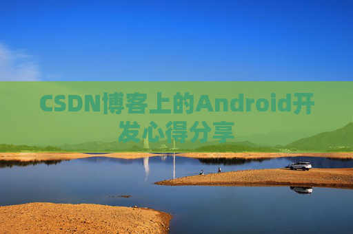CSDN博客上的Android开发心得分享
